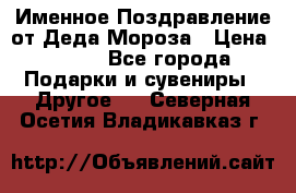 Именное Поздравление от Деда Мороза › Цена ­ 250 - Все города Подарки и сувениры » Другое   . Северная Осетия,Владикавказ г.
